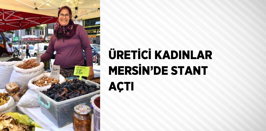 ÜRETİCİ KADINLAR MERSİN’DE STANT AÇTI