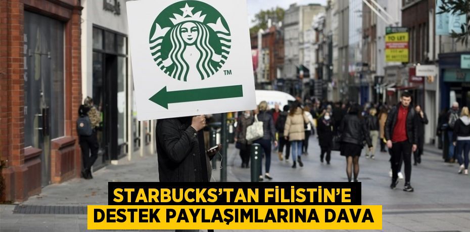 STARBUCKS’TAN FİLİSTİN’E DESTEK PAYLAŞIMLARINA DAVA