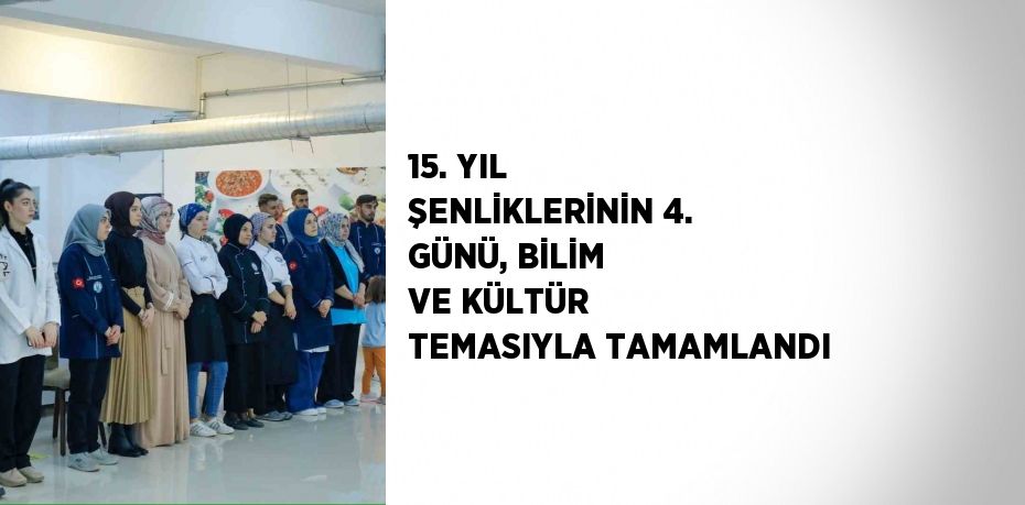 15. YIL ŞENLİKLERİNİN 4. GÜNÜ, BİLİM VE KÜLTÜR TEMASIYLA TAMAMLANDI