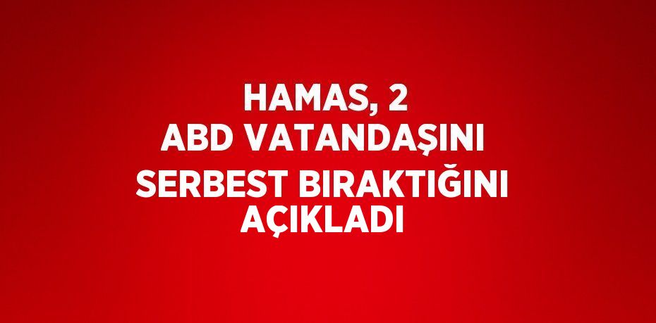 HAMAS, 2 ABD VATANDAŞINI SERBEST BIRAKTIĞINI AÇIKLADI