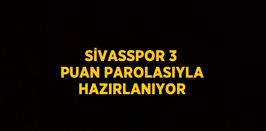 SİVASSPOR 3 PUAN PAROLASIYLA HAZIRLANIYOR
