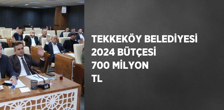 TEKKEKÖY BELEDİYESİ 2024 BÜTÇESİ 700 MİLYON TL