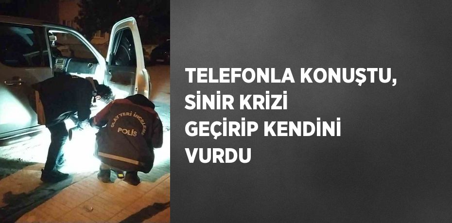 TELEFONLA KONUŞTU, SİNİR KRİZİ GEÇİRİP KENDİNİ VURDU