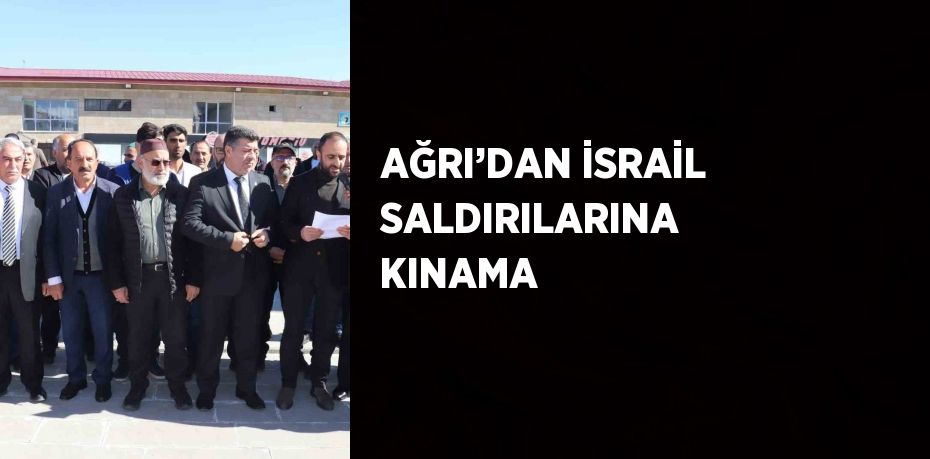 AĞRI’DAN İSRAİL SALDIRILARINA KINAMA