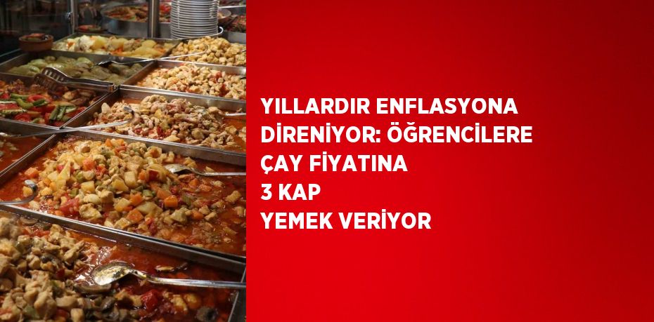 YILLARDIR ENFLASYONA DİRENİYOR: ÖĞRENCİLERE ÇAY FİYATINA 3 KAP YEMEK VERİYOR