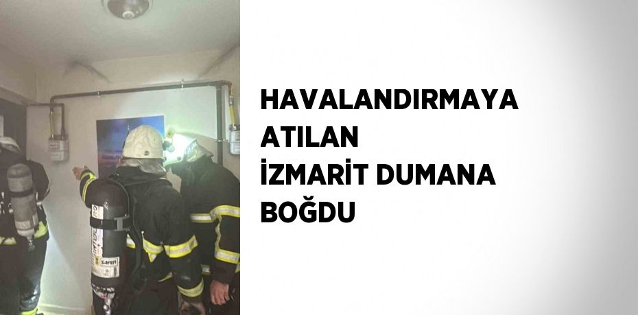 HAVALANDIRMAYA ATILAN İZMARİT DUMANA BOĞDU