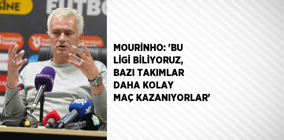 MOURİNHO: 'BU LİGİ BİLİYORUZ, BAZI TAKIMLAR DAHA KOLAY MAÇ KAZANIYORLAR'