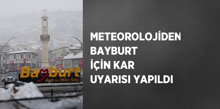 METEOROLOJİDEN BAYBURT İÇİN KAR UYARISI YAPILDI