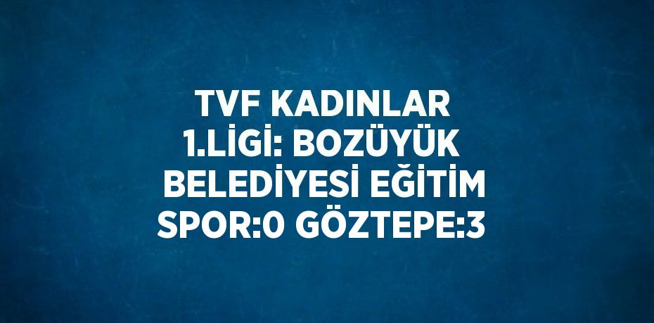 TVF KADINLAR 1.LİGİ: BOZÜYÜK BELEDİYESİ EĞİTİM SPOR:0 GÖZTEPE:3