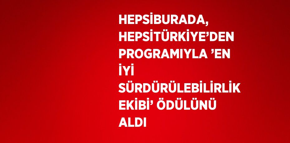 HEPSİBURADA, HEPSİTÜRKİYE’DEN PROGRAMIYLA ’EN İYİ SÜRDÜRÜLEBİLİRLİK EKİBİ’ ÖDÜLÜNÜ ALDI