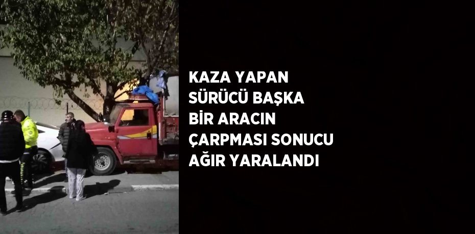 KAZA YAPAN SÜRÜCÜ BAŞKA BİR ARACIN ÇARPMASI SONUCU AĞIR YARALANDI