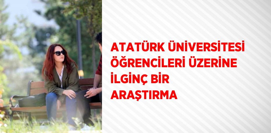 ATATÜRK ÜNİVERSİTESİ ÖĞRENCİLERİ ÜZERİNE İLGİNÇ BİR ARAŞTIRMA