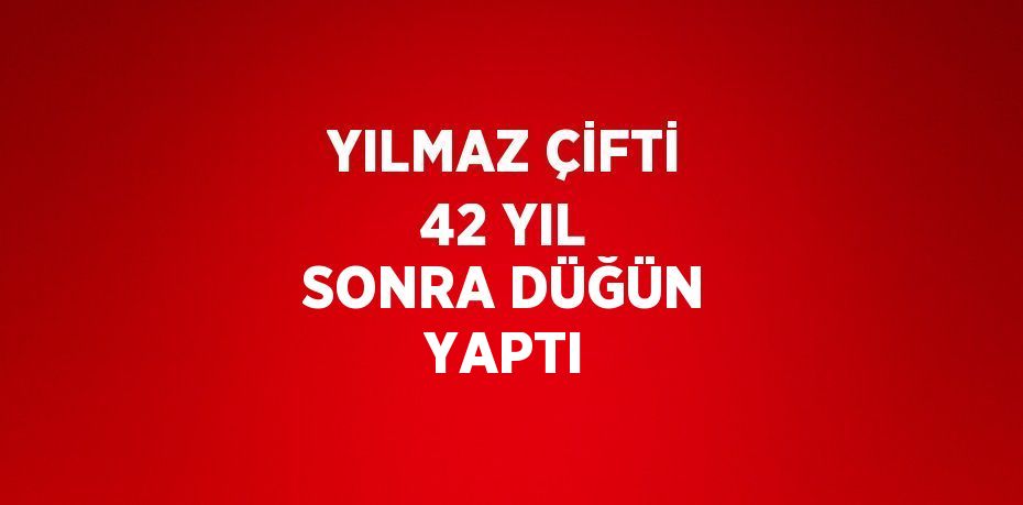 YILMAZ ÇİFTİ 42 YIL SONRA DÜĞÜN YAPTI