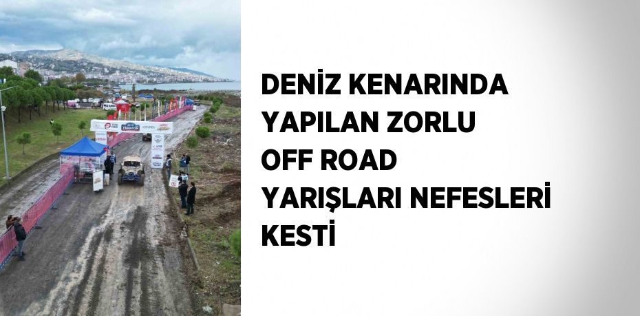 DENİZ KENARINDA YAPILAN ZORLU OFF ROAD YARIŞLARI NEFESLERİ KESTİ