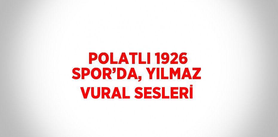 POLATLI 1926 SPOR’DA, YILMAZ VURAL SESLERİ