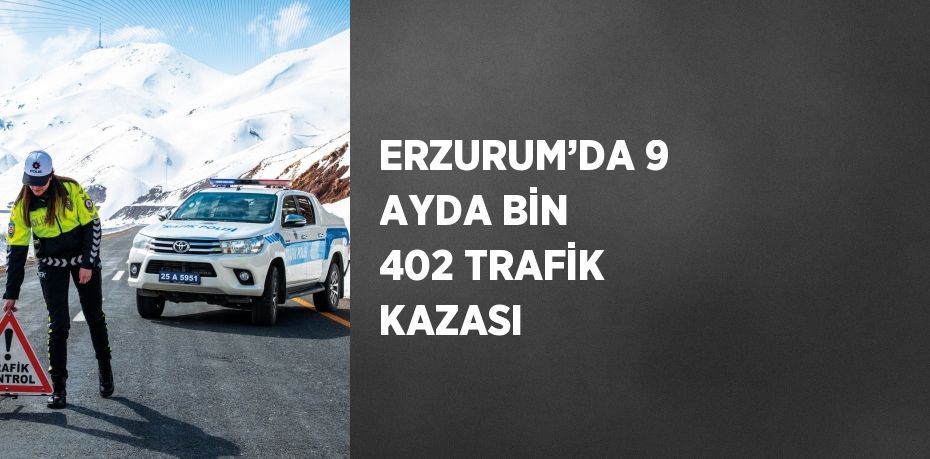 ERZURUM’DA 9 AYDA BİN 402 TRAFİK KAZASI