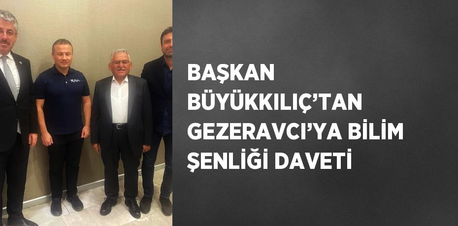 BAŞKAN BÜYÜKKILIÇ’TAN GEZERAVCI’YA BİLİM ŞENLİĞİ DAVETİ