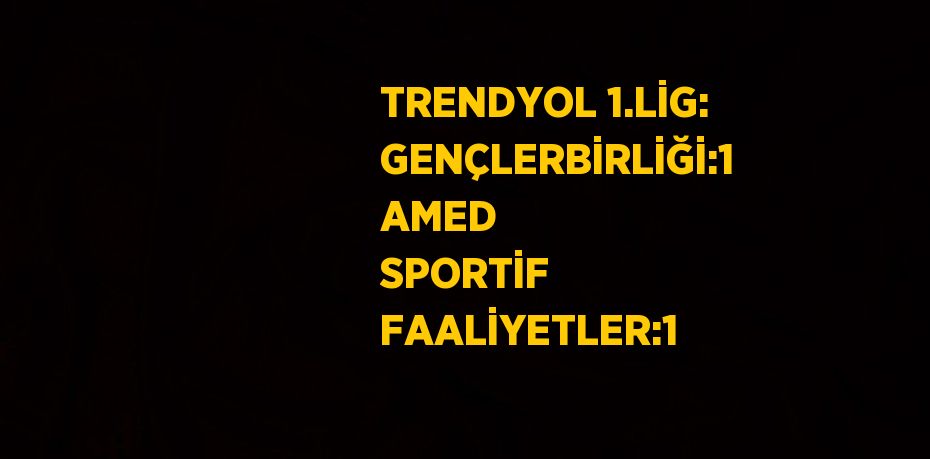 TRENDYOL 1.LİG: GENÇLERBİRLİĞİ:1 AMED SPORTİF FAALİYETLER:1