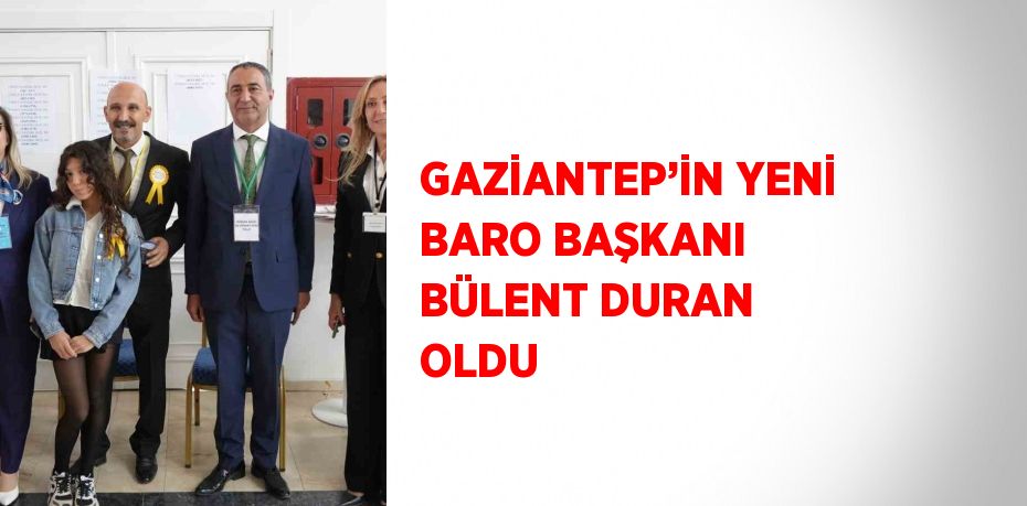 GAZİANTEP’İN YENİ BARO BAŞKANI BÜLENT DURAN OLDU