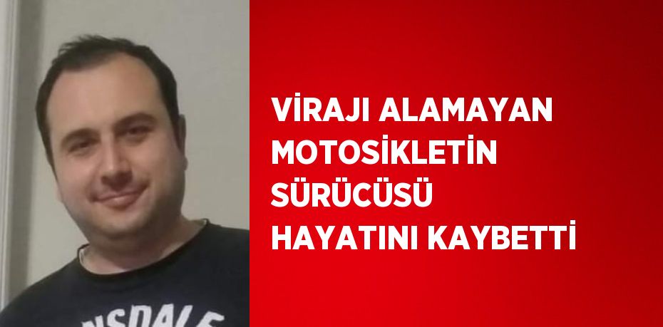 VİRAJI ALAMAYAN MOTOSİKLETİN SÜRÜCÜSÜ HAYATINI KAYBETTİ