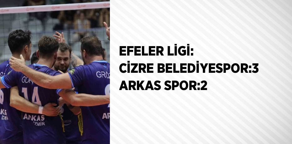 EFELER LİGİ: CİZRE BELEDİYESPOR:3 ARKAS SPOR:2