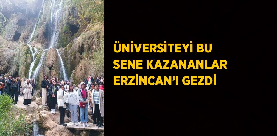 ÜNİVERSİTEYİ BU SENE KAZANANLAR ERZİNCAN’I GEZDİ