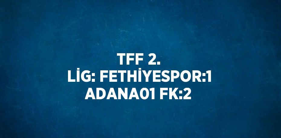 TFF 2. LİG: FETHİYESPOR:1 ADANA01 FK:2