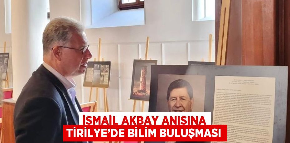 İSMAİL AKBAY ANISINA TİRİLYE’DE BİLİM BULUŞMASI