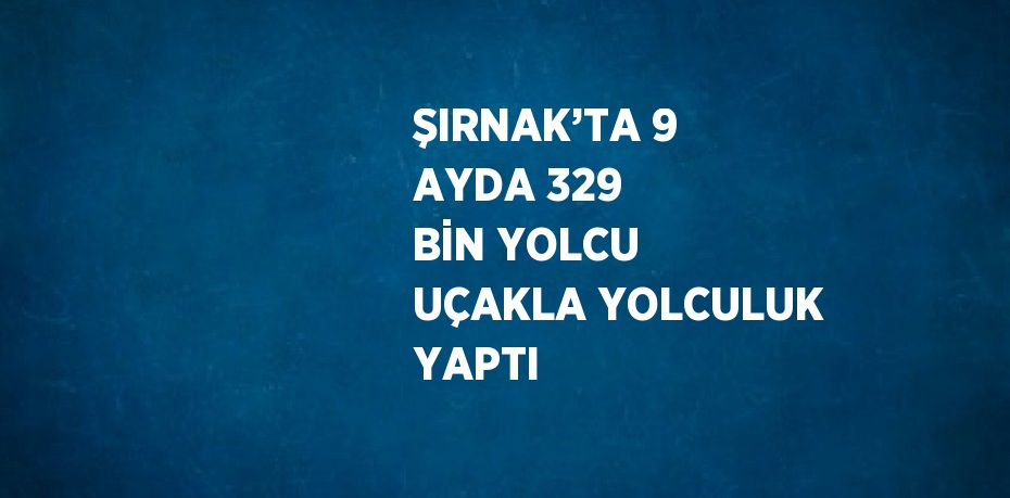 ŞIRNAK’TA 9 AYDA 329 BİN YOLCU UÇAKLA YOLCULUK YAPTI