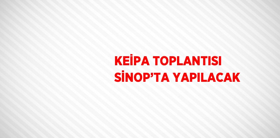 KEİPA TOPLANTISI SİNOP’TA YAPILACAK