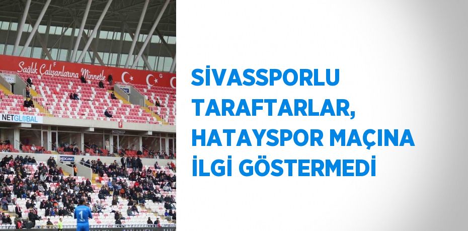 SİVASSPORLU TARAFTARLAR, HATAYSPOR MAÇINA İLGİ GÖSTERMEDİ