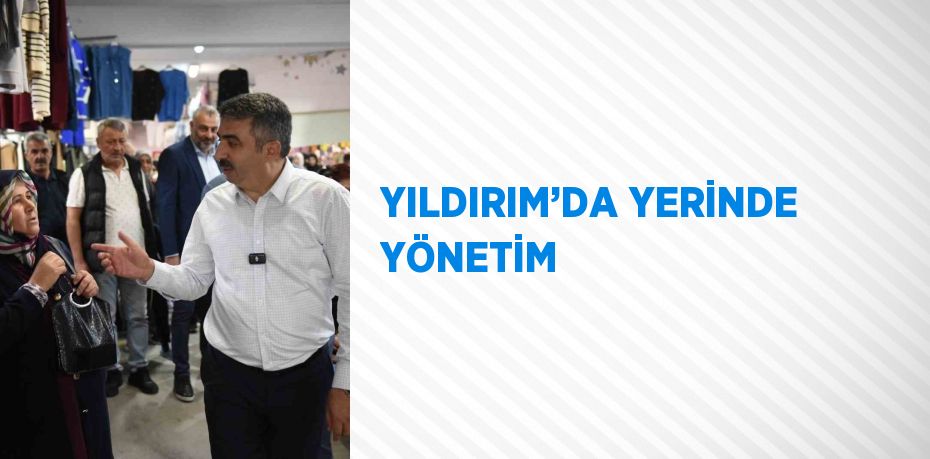 YILDIRIM’DA YERİNDE YÖNETİM