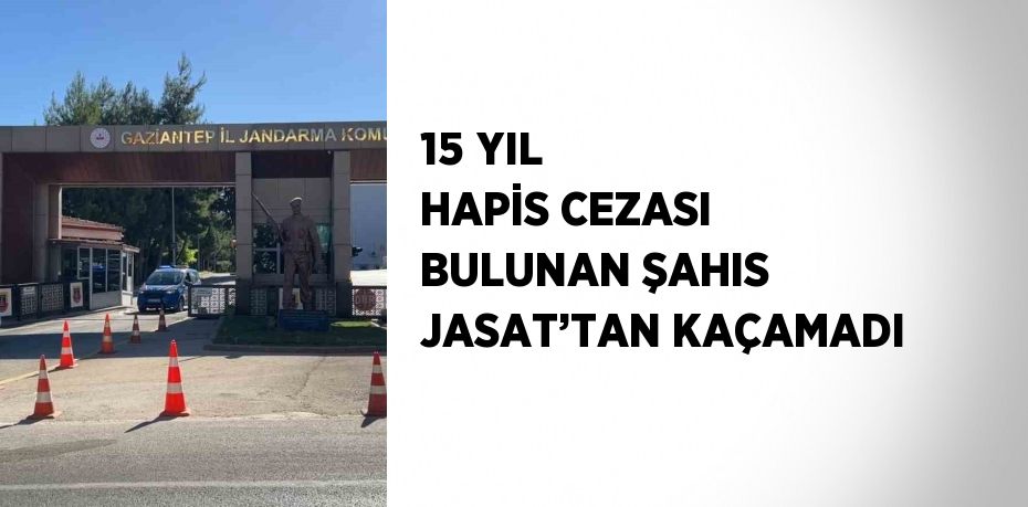 15 YIL HAPİS CEZASI BULUNAN ŞAHIS JASAT’TAN KAÇAMADI