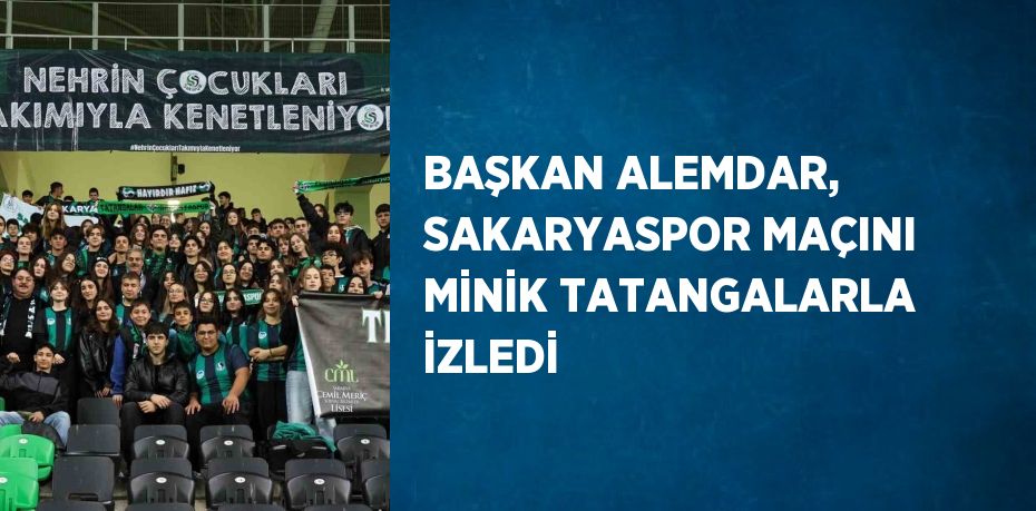 BAŞKAN ALEMDAR, SAKARYASPOR MAÇINI MİNİK TATANGALARLA İZLEDİ