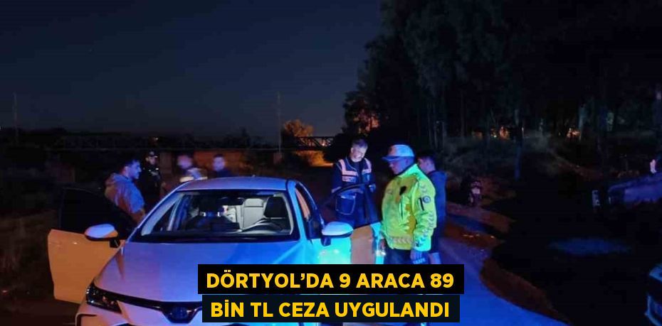 DÖRTYOL’DA 9 ARACA 89 BİN TL CEZA UYGULANDI