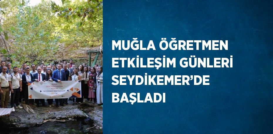 MUĞLA ÖĞRETMEN ETKİLEŞİM GÜNLERİ SEYDİKEMER’DE BAŞLADI