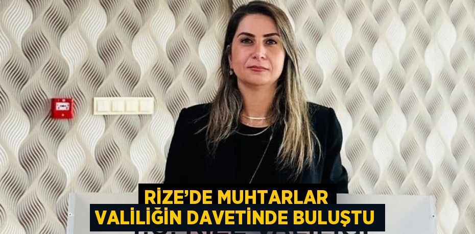 RİZE’DE MUHTARLAR VALİLİĞİN DAVETİNDE BULUŞTU