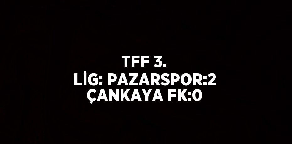 TFF 3. LİG: PAZARSPOR:2 ÇANKAYA FK:0