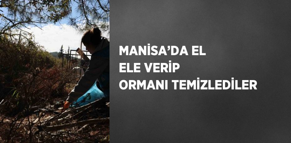 MANİSA’DA EL ELE VERİP ORMANI TEMİZLEDİLER