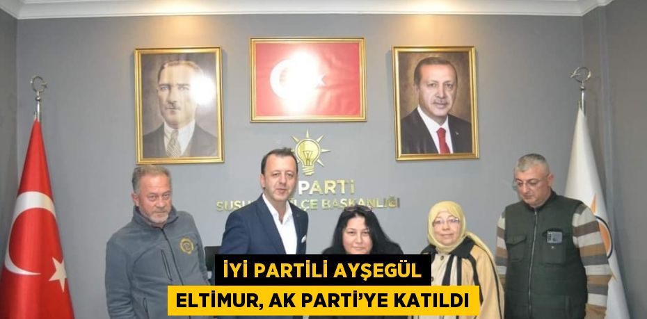 İYİ PARTİLİ AYŞEGÜL ELTİMUR, AK PARTİ’YE KATILDI