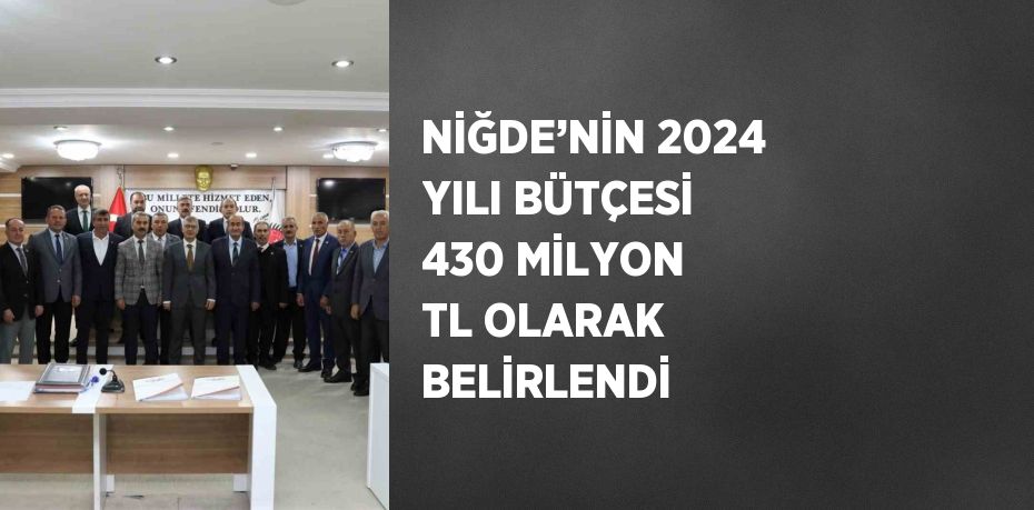 NİĞDE’NİN 2024 YILI BÜTÇESİ 430 MİLYON TL OLARAK BELİRLENDİ