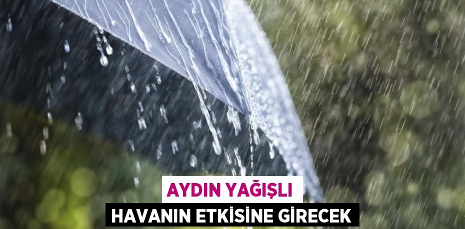 AYDIN YAĞIŞLI HAVANIN ETKİSİNE GİRECEK