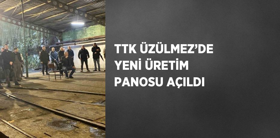 TTK ÜZÜLMEZ’DE YENİ ÜRETİM PANOSU AÇILDI