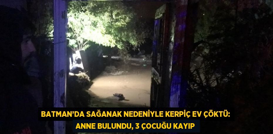 BATMAN’DA SAĞANAK NEDENİYLE KERPİÇ EV ÇÖKTÜ: ANNE BULUNDU, 3 ÇOCUĞU KAYIP