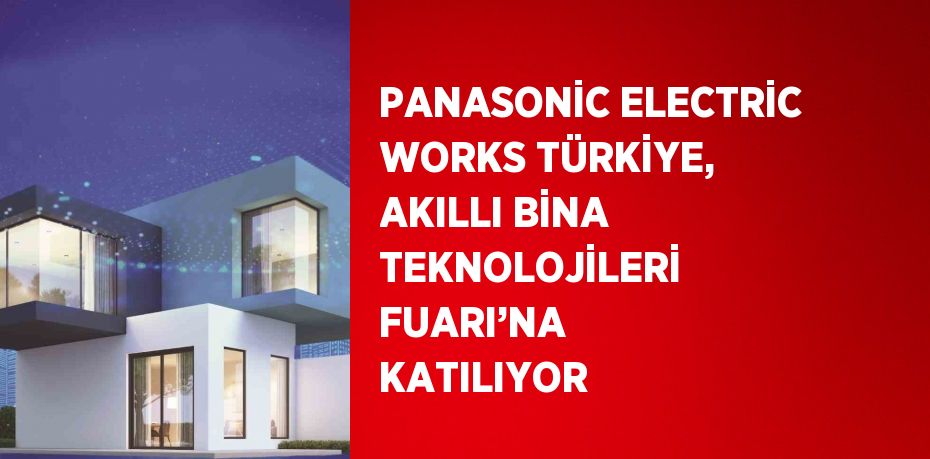 PANASONİC ELECTRİC WORKS TÜRKİYE, AKILLI BİNA TEKNOLOJİLERİ FUARI’NA KATILIYOR