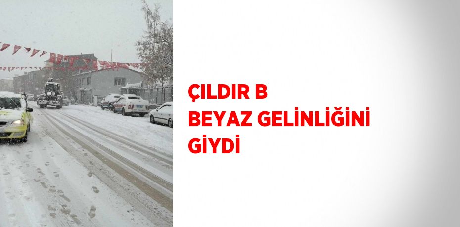 ÇILDIR B BEYAZ GELİNLİĞİNİ GİYDİ