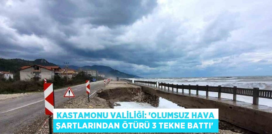 KASTAMONU VALİLİĞİ: 'OLUMSUZ HAVA ŞARTLARINDAN ÖTÜRÜ 3 TEKNE BATTI'