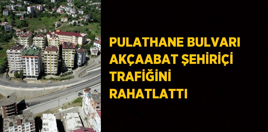 PULATHANE BULVARI AKÇAABAT ŞEHİRİÇİ TRAFİĞİNİ RAHATLATTI