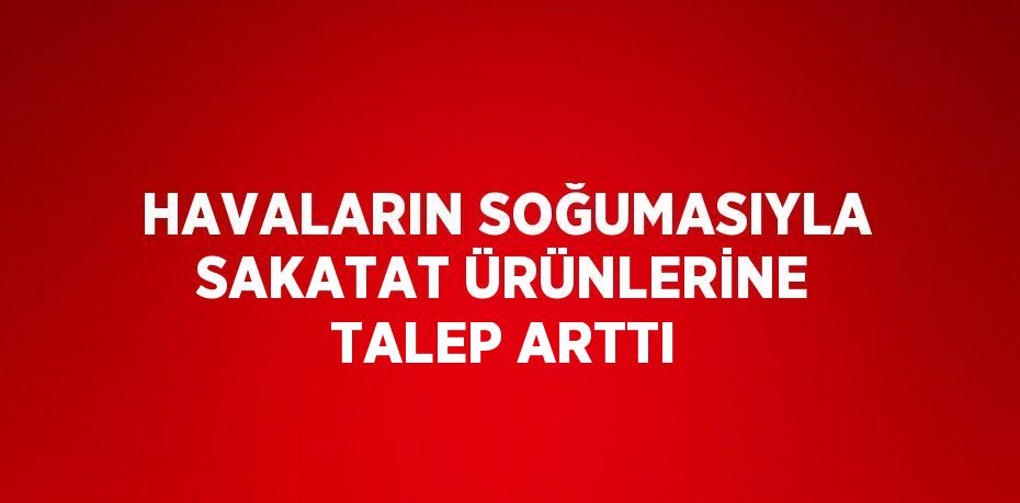 HAVALARIN SOĞUMASIYLA SAKATAT ÜRÜNLERİNE TALEP ARTTI