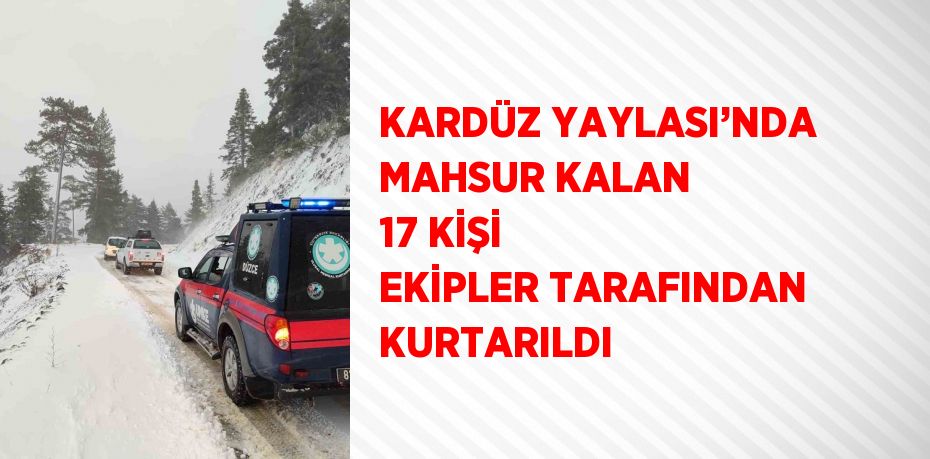 KARDÜZ YAYLASI’NDA MAHSUR KALAN 17 KİŞİ EKİPLER TARAFINDAN KURTARILDI